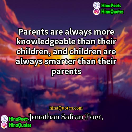 Jonathan Safran Foer Quotes | Parents are always more knowledgeable than their